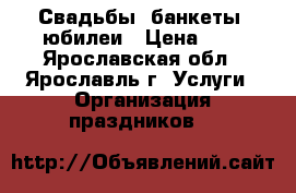 Свадьбы, банкеты, юбилеи › Цена ­ 1 - Ярославская обл., Ярославль г. Услуги » Организация праздников   